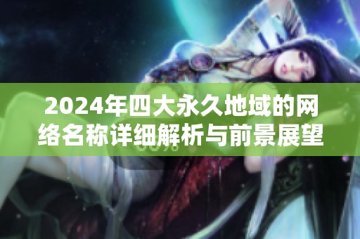 2024年四大永久地域的網(wǎng)絡(luò)名稱詳細(xì)解析與前景展望