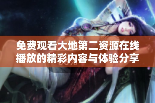 免費觀看大地第二資源在線播放的精彩內(nèi)容與體驗分享