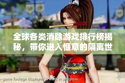 全球各類(lèi)消除游戲排行榜揭秘，帶你進(jìn)入愜意的隔離世界