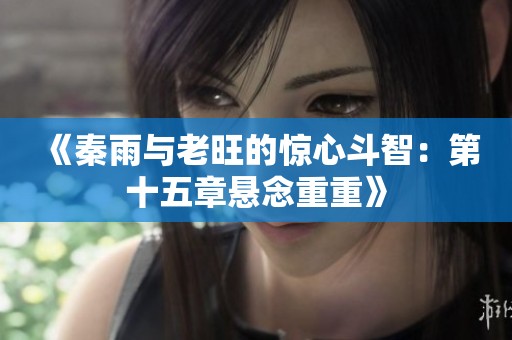 《秦雨與老旺的驚心斗智：第十五章懸念重重》