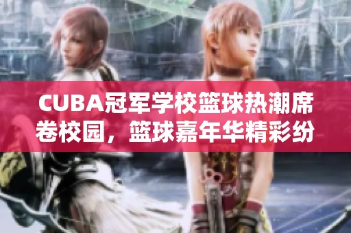CUBA冠軍學(xué)?；@球熱潮席卷校園，籃球嘉年華精彩紛呈引燃激情