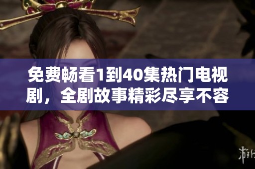 免費(fèi)暢看1到40集熱門(mén)電視劇，全劇故事精彩盡享不容錯(cuò)過(guò)