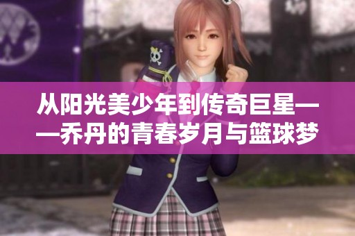 從陽光美少年到傳奇巨星——喬丹的青春歲月與籃球夢