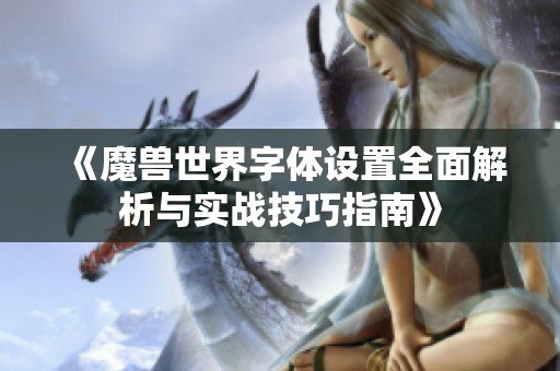 《魔獸世界字體設(shè)置全面解析與實(shí)戰(zhàn)技巧指南》