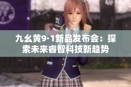 九幺黃9·1新品發(fā)布會(huì)：探索未來(lái)睿智科技新趨勢(shì)
