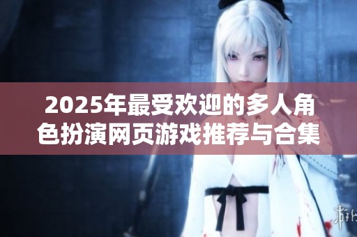 2025年最受歡迎的多人角色扮演網(wǎng)頁(yè)游戲推薦與合集分享