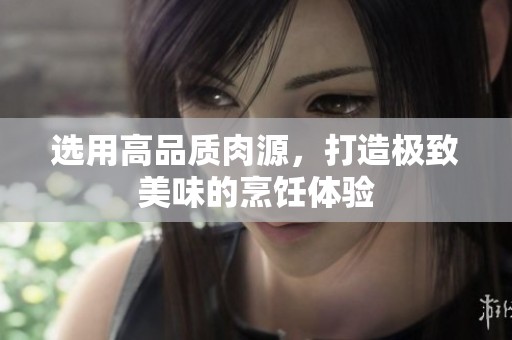 選用高品質(zhì)肉源，打造極致美味的烹飪體驗(yàn)