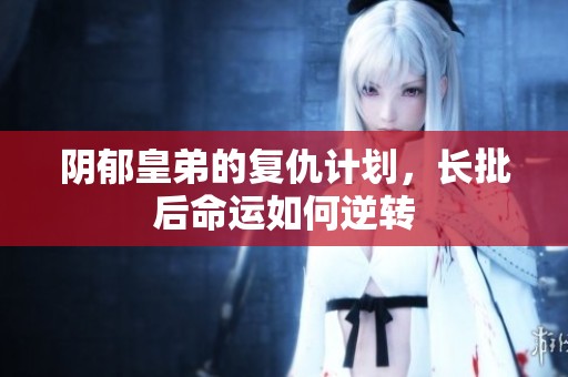 陰郁皇弟的復(fù)仇計(jì)劃，長(zhǎng)批后命運(yùn)如何逆轉(zhuǎn)