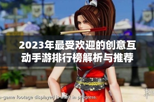 2023年最受歡迎的創(chuàng)意互動(dòng)手游排行榜解析與推薦