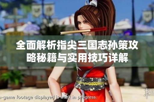 全面解析指尖三國志孫策攻略秘籍與實用技巧詳解