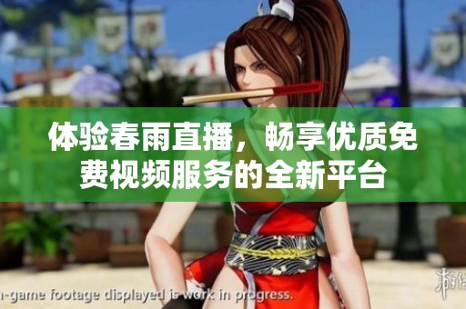 體驗(yàn)春雨直播,暢享優(yōu)質(zhì)免費(fèi)視頻服務(wù)的全新平臺(tái) 體驗(yàn)春雨直播,暢享優(yōu)質(zhì)免費(fèi)視頻服務(wù)的全新平臺(tái)