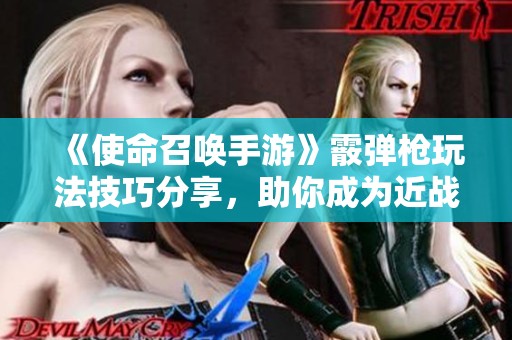 《使命召喚手游》霰彈槍玩法技巧分享，助你成為近戰(zhàn)高手一擊必殺