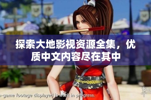 探索大地影視資源全集，優(yōu)質(zhì)中文內(nèi)容盡在其中