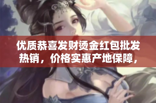 優(yōu)質恭喜發(fā)財燙金紅包批發(fā)熱銷，價格實惠產地保障，助你喜慶過年