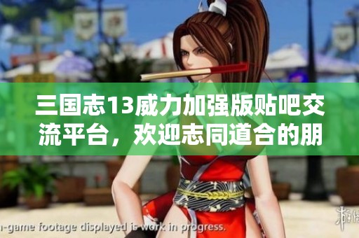 三國志13威力加強(qiáng)版貼吧交流平臺，歡迎志同道合的朋友們加入！