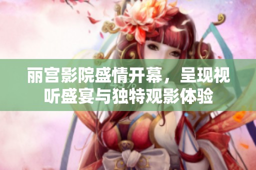麗宮影院盛情開幕，呈現(xiàn)視聽盛宴與獨(dú)特觀影體驗(yàn)