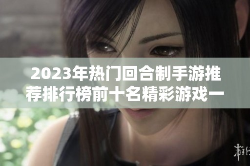 2023年熱門回合制手游推薦排行榜前十名精彩游戲一網(wǎng)打盡