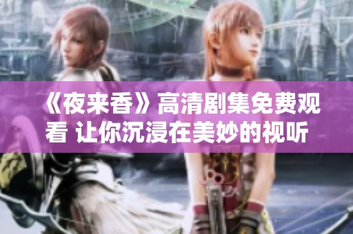 《夜來(lái)香》高清劇集免費(fèi)觀看 讓你沉浸在美妙的視聽(tīng)盛宴中