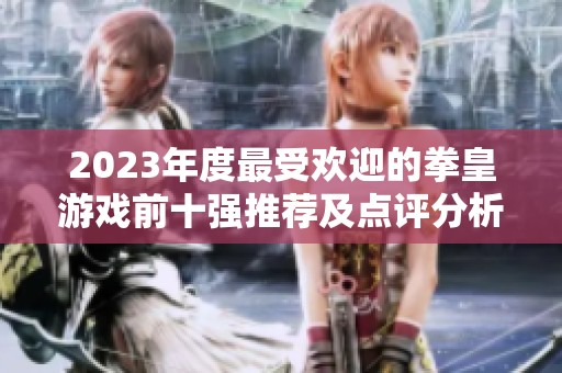2023年度最受歡迎的拳皇游戲前十強推薦及點評分析
