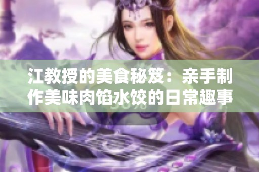 江教授的美食秘笈：親手制作美味肉餡水餃的日常趣事