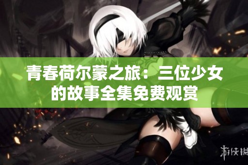 青春荷爾蒙之旅：三位少女的故事全集免費觀賞