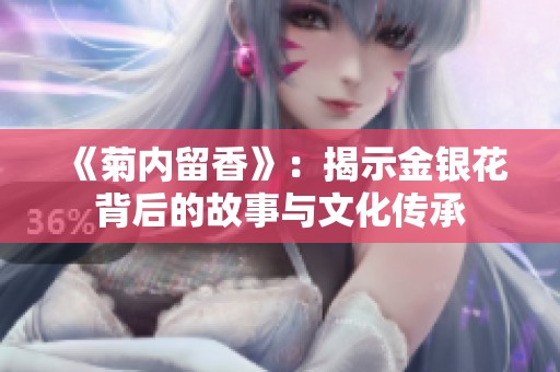 《菊內(nèi)留香》：揭示金銀花背后的故事與文化傳承