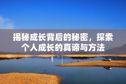 揭秘成長背后的秘密，探索個人成長的真諦與方法