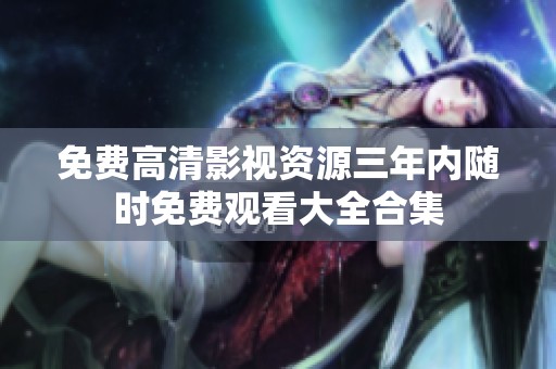 免費高清影視資源三年內(nèi)隨時免費觀看大全合集