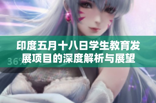 印度五月十八日學(xué)生教育發(fā)展項(xiàng)目的深度解析與展望