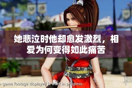 她悲泣時他卻愈發(fā)激烈，相愛為何變得如此痛苦
