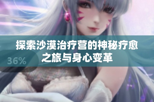 探索沙漠治療營(yíng)的神秘療愈之旅與身心變革
