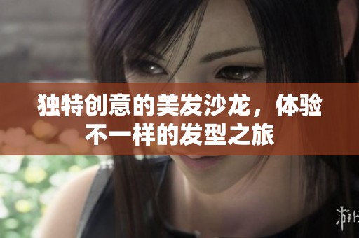 獨特創(chuàng)意的美發(fā)沙龍，體驗不一樣的發(fā)型之旅