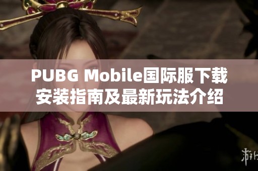 PUBG Mobile國(guó)際服下載安裝指南及最新玩法介紹