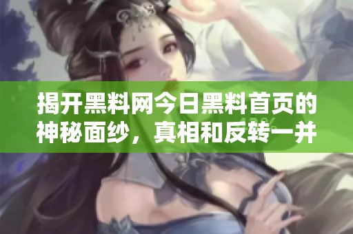 揭開黑料網(wǎng)今日黑料首頁的神秘面紗，真相和反轉(zhuǎn)一并呈現(xiàn)