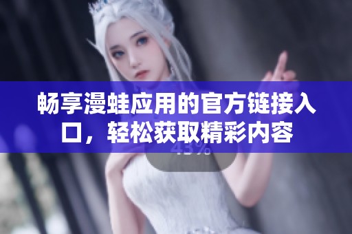 暢享漫蛙應(yīng)用的官方鏈接入口，輕松獲取精彩內(nèi)容