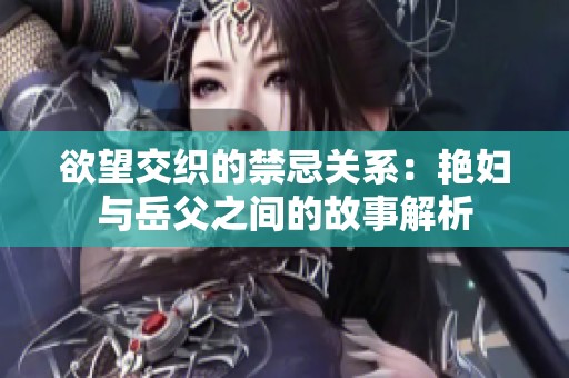 欲望交織的禁忌關(guān)系：艷婦與岳父之間的故事解析