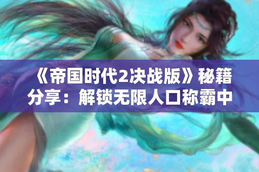 《帝國(guó)時(shí)代2決戰(zhàn)版》秘籍分享：解鎖無(wú)限人口稱(chēng)霸中世紀(jì)戰(zhàn)爭(zhēng)世界