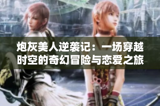 炮灰美人逆襲記：一場穿越時空的奇幻冒險與戀愛之旅