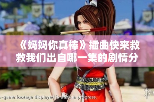 《媽媽你真棒》插曲快來救救我們出自哪一集的劇情分析