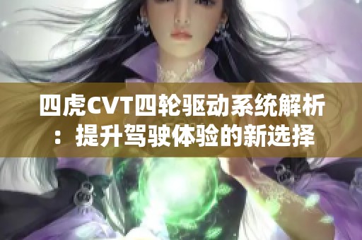 四虎CVT四輪驅(qū)動系統(tǒng)解析：提升駕駛體驗(yàn)的新選擇