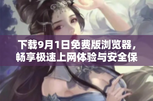 下載9月1日免費版瀏覽器，暢享極速上網(wǎng)體驗與安全保障