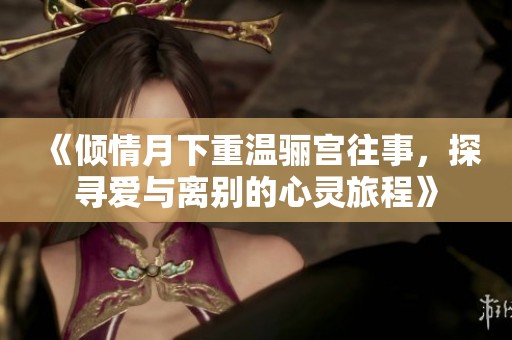 《傾情月下重溫驪宮往事，探尋愛與離別的心靈旅程》