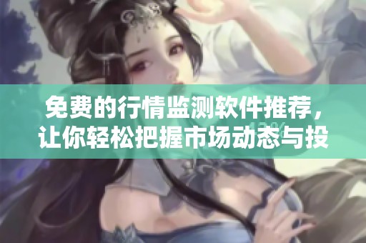 免費(fèi)的行情監(jiān)測軟件推薦，讓你輕松把握市場動態(tài)與投資機(jī)會