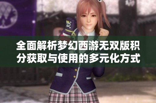 全面解析夢幻西游無雙版積分獲取與使用的多元化方式