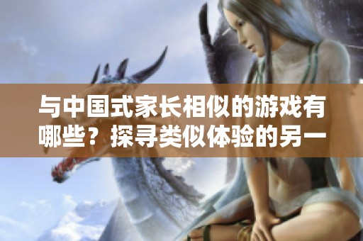 與中國(guó)式家長(zhǎng)相似的游戲有哪些？探尋類似體驗(yàn)的另一種選擇