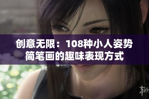 創(chuàng)意無限：108種小人姿勢簡筆畫的趣味表現(xiàn)方式