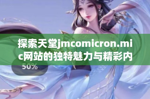 探索天堂jmcomicron.mic網(wǎng)站的獨特魅力與精彩內容