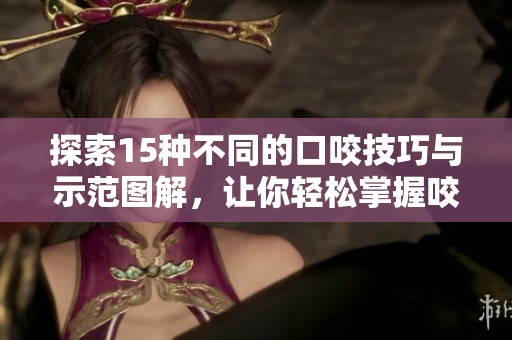 探索15種不同的口咬技巧與示范圖解，讓你輕松掌握咬合技巧