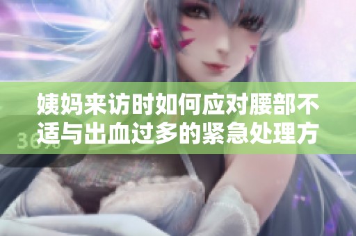 姨媽來訪時如何應(yīng)對腰部不適與出血過多的緊急處理方法
