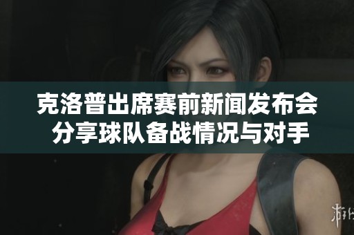 克洛普出席賽前新聞發(fā)布會(huì) 分享球隊(duì)備戰(zhàn)情況與對(duì)手分析